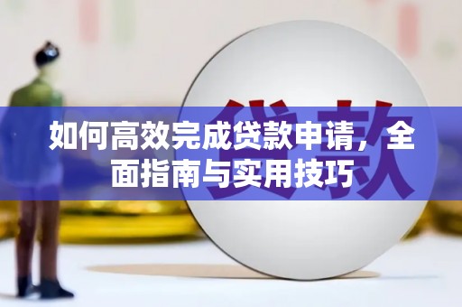 灌阳如何高效完成贷款申请，全面指南与实用技巧