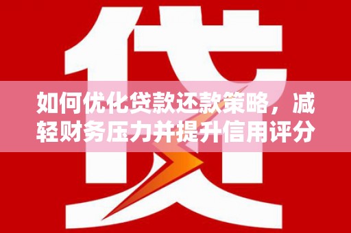 灌阳如何优化贷款还款策略，减轻财务压力并提升信用评分