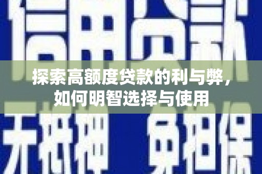 灌阳探索高额度贷款的利与弊，如何明智选择与使用