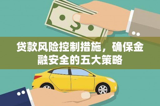 灌阳贷款风险控制措施，确保金融安全的五大策略
