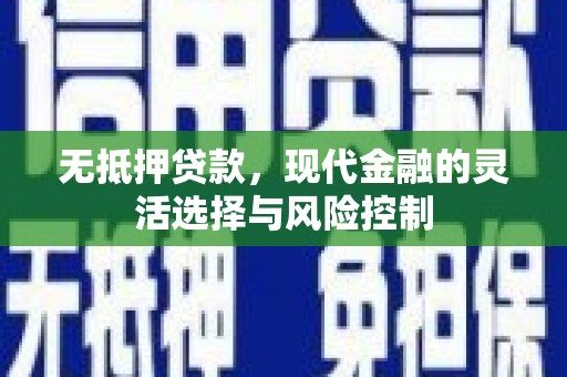 灌阳无抵押贷款，现代金融的灵活选择与风险控制