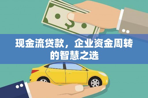 灌阳现金流贷款，企业资金周转的智慧之选
