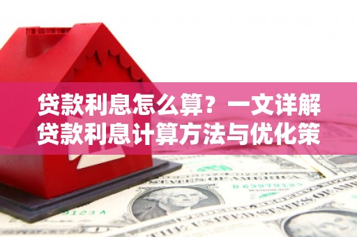 灌阳贷款利息怎么算？一文详解贷款利息计算方法与优化策略