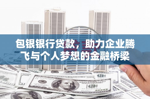 灌阳包银银行贷款，助力企业腾飞与个人梦想的金融桥梁