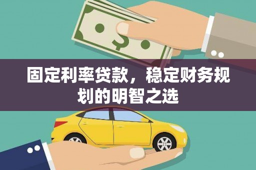 灌阳固定利率贷款，稳定财务规划的明智之选