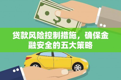 灌阳贷款风险控制措施，确保金融安全的五大策略