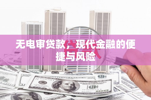 灌阳无电审贷款，现代金融的便捷与风险
