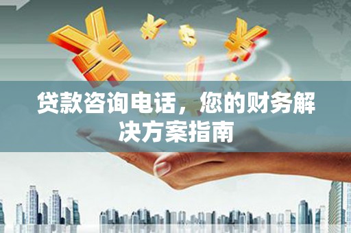 灌阳贷款咨询电话，您的财务解决方案指南