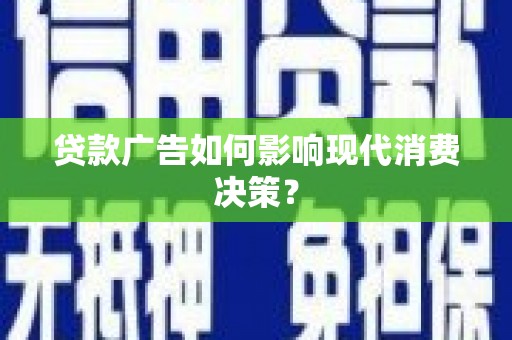 灌阳贷款广告如何影响现代消费决策？