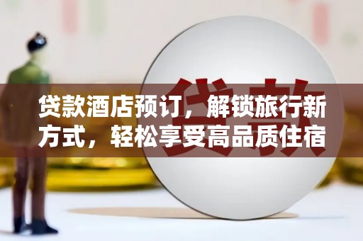 灌阳贷款酒店预订，解锁旅行新方式，轻松享受高品质住宿