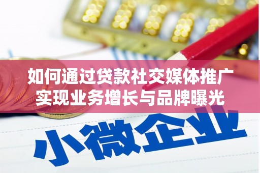 灌阳如何通过贷款社交媒体推广实现业务增长与品牌曝光