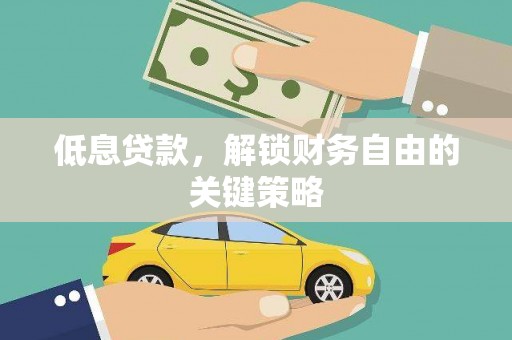 灌阳低息贷款，解锁财务自由的关键策略
