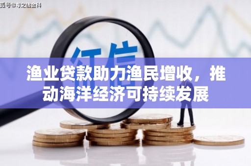 灌阳渔业贷款助力渔民增收，推动海洋经济可持续发展