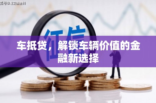 灌阳车抵贷，解锁车辆价值的金融新选择