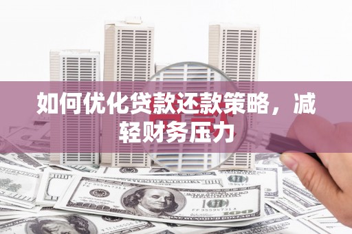 灌阳如何优化贷款还款策略，减轻财务压力