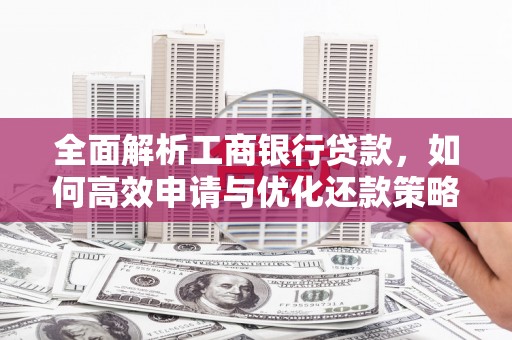 灌阳全面解析工商银行贷款，如何高效申请与优化还款策略