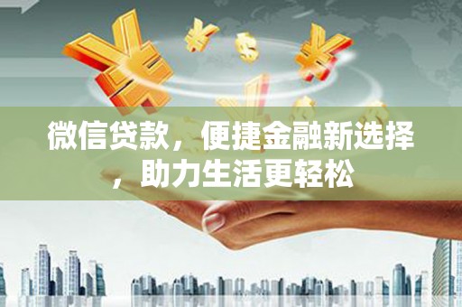 灌阳微信贷款，便捷金融新选择，助力生活更轻松