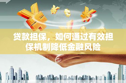 灌阳贷款担保，如何通过有效担保机制降低金融风险