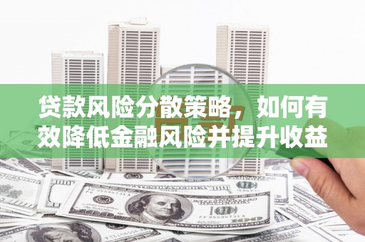 灌阳贷款风险分散策略，如何有效降低金融风险并提升收益