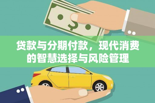 灌阳贷款与分期付款，现代消费的智慧选择与风险管理