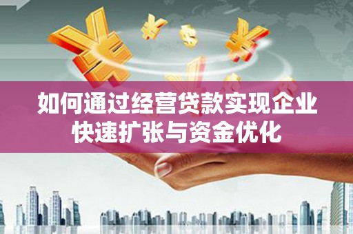 灌阳如何通过经营贷款实现企业快速扩张与资金优化