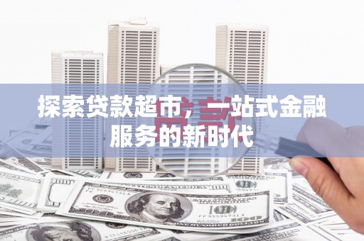 灌阳探索贷款超市，一站式金融服务的新时代