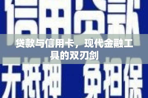 灌阳贷款与信用卡，现代金融工具的双刃剑