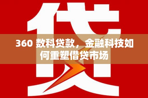 灌阳360 数科贷款，金融科技如何重塑借贷市场