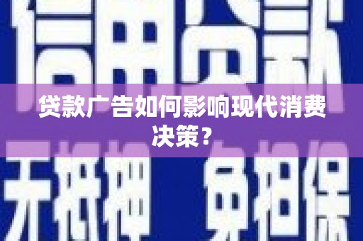 灌阳贷款广告如何影响现代消费决策？