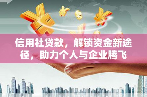 灌阳信用社贷款，解锁资金新途径，助力个人与企业腾飞