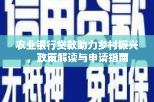 灌阳农业银行贷款助力乡村振兴，政策解读与申请指南