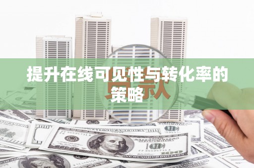 灌阳提升在线可见性与转化率的策略