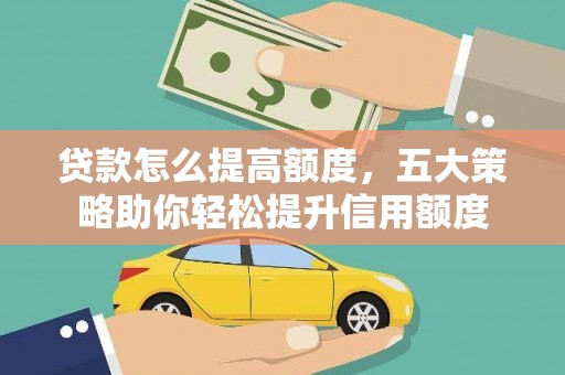 灌阳贷款怎么提高额度，五大策略助你轻松提升信用额度