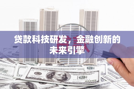 灌阳贷款科技研发，金融创新的未来引擎