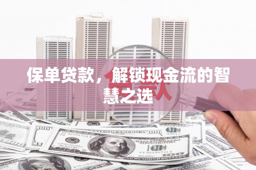 灌阳保单贷款，解锁现金流的智慧之选