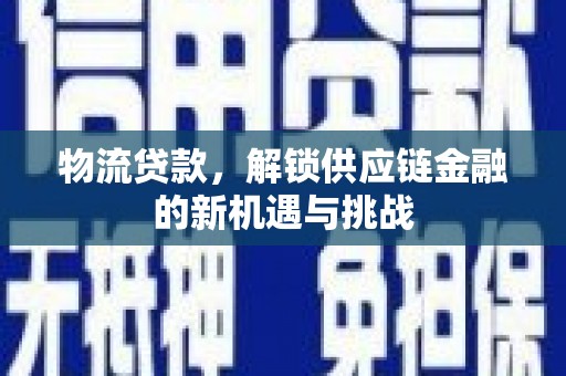 灌阳物流贷款，解锁供应链金融的新机遇与挑战