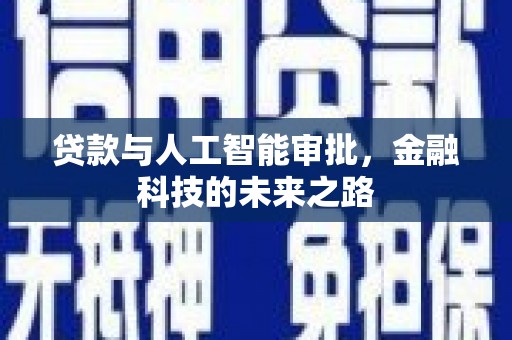 灌阳贷款与人工智能审批，金融科技的未来之路