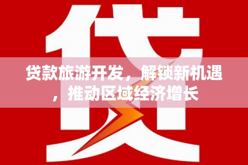 灌阳贷款旅游开发，解锁新机遇，推动区域经济增长