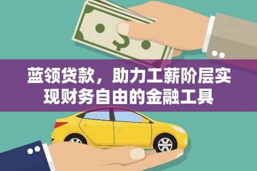 灌阳蓝领贷款，助力工薪阶层实现财务自由的金融工具