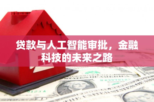 灌阳贷款与人工智能审批，金融科技的未来之路
