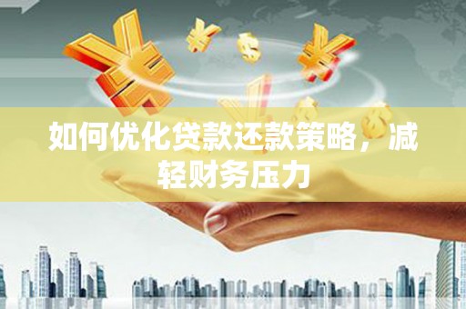 灌阳如何优化贷款还款策略，减轻财务压力