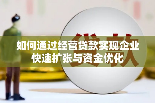 灌阳如何通过经营贷款实现企业快速扩张与资金优化