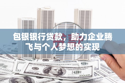 灌阳包银银行贷款，助力企业腾飞与个人梦想的实现