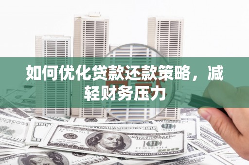 灌阳如何优化贷款还款策略，减轻财务压力