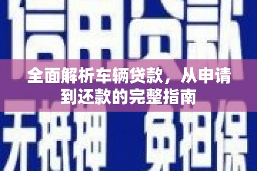 灌阳全面解析车辆贷款，从申请到还款的完整指南