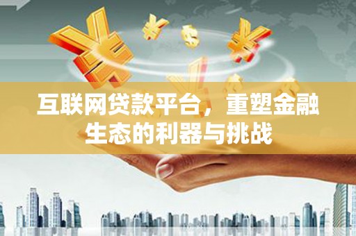 灌阳互联网贷款平台，重塑金融生态的利器与挑战