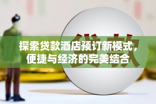 灌阳探索贷款酒店预订新模式，便捷与经济的完美结合