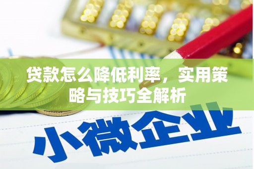 灌阳贷款怎么降低利率，实用策略与技巧全解析