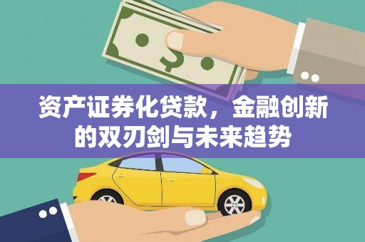 灌阳资产证券化贷款，金融创新的双刃剑与未来趋势