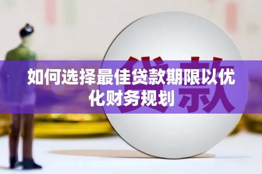 灌阳如何选择最佳贷款期限以优化财务规划
